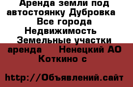 Аренда земли под автостоянку Дубровка - Все города Недвижимость » Земельные участки аренда   . Ненецкий АО,Коткино с.